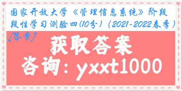 国家开放大学《管理信息系统》阶段性学习测验四(10分)（2021-2022春季）[答案]