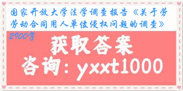 国家开放大学法学调查报告《关于劳动合同用人单位侵权问题的调查》2900字