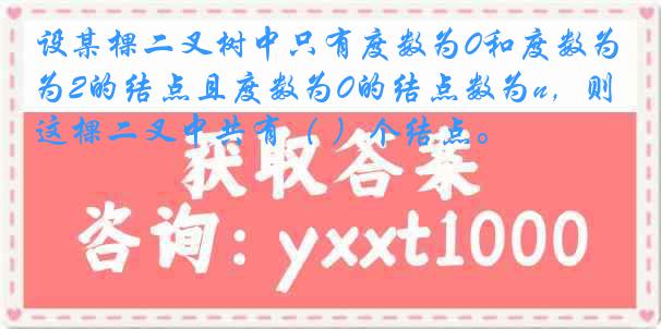 设某棵二叉树中只有度数为0和度数为2的结点且度数为0的结点数为n，则这棵二叉中共有（ ）个结点。