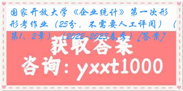 国家开放大学《企业统计》第一次形考作业（25分，不需要人工评阅）（第1、2章）（2022-2023春季）[答案]