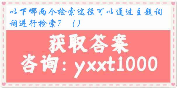 以下哪两个检索途径可以通过主题词进行检索？（）