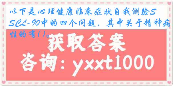 以下是心理健康临床症状自我测验SCL-90中的四个问题，其中关于精神病性的有( )。