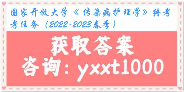 国家开放大学《 传染病护理学》终考任务（2022-2023春季）