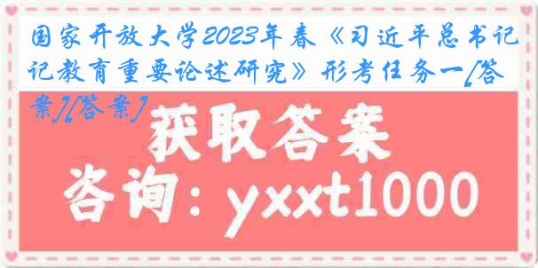 国家开放大学2023年春《习近平总书记教育重要论述研究》形考任务一[答案][答案]