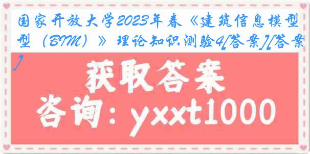 国家开放大学2023年春《建筑信息模型（BIM）》理论知识测验4[答案][答案]