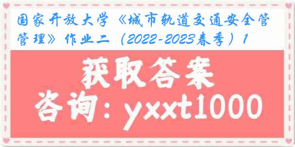 国家开放大学《城市轨道交通安全管理》作业二（2022-2023春季）1