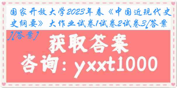 国家开放大学2023年春《中国近现代史纲要》大作业试卷1试卷2试卷3[答案][答案]