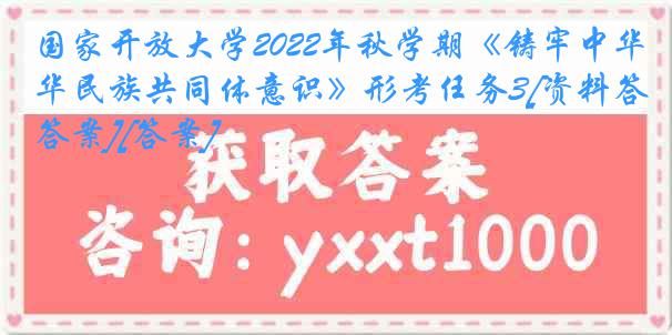 国家开放大学2022年秋学期《铸牢中华民族共同体意识》形考任务3[资料答案][答案]