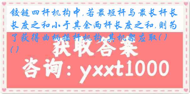 铰链四杆机构中,若最短杆与最长杆长度之和小于其余两杆长度之和,则为了获得曲柄摇杆机构,其机架应取( )