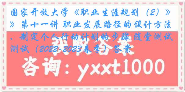 国家开放大学《职业生涯规划（2）》第十一讲 职业发展路径的设计方法、制定个人行动计划的步骤 随堂测试（2022-2023春季）答案