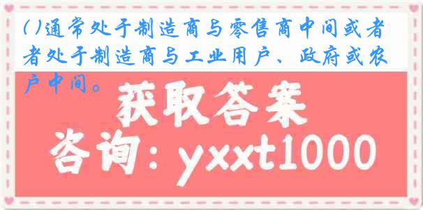 ( )通常处于制造商与零售商中间或者处于制造商与工业用户、政府或农户中间。