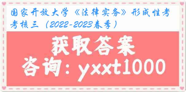 国家开放大学《法律实务》形成性考核三（2022-2023春季）