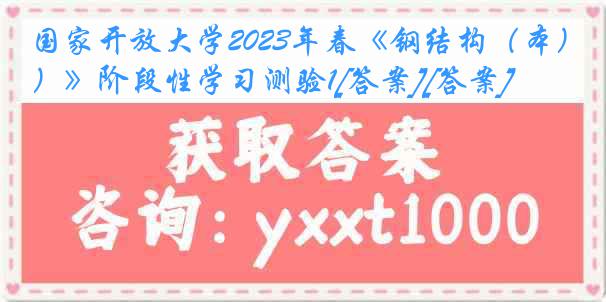 国家开放大学2023年春《钢结构（本）》阶段性学习测验1[答案][答案]