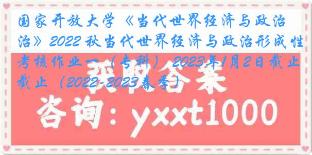 国家开放大学《当代世界经济与政治》2022 秋当代世界经济与政治形成性考核作业一（专科） 2023年1月2日截止（2022-2023春季）