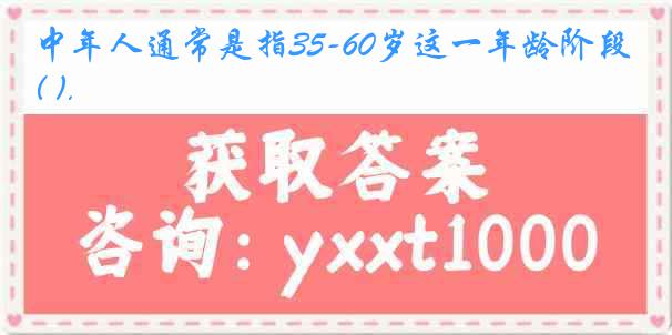 中年人通常是指35-60岁这一年龄阶段( ).