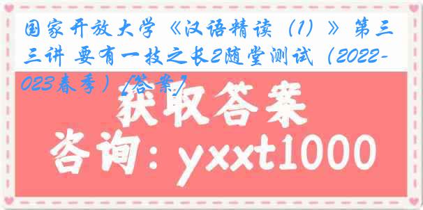 国家开放大学《汉语精读（1）》第三讲 要有一技之长2随堂测试（2022-2023春季）[答案]