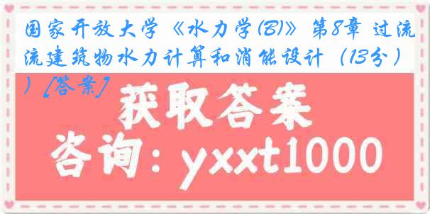 国家开放大学《水力学(B)》第8章 过流建筑物水力计算和消能设计（13分）[答案]