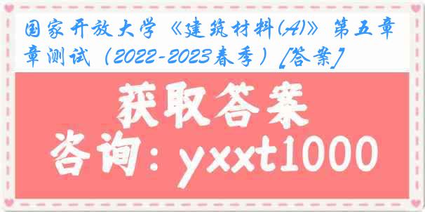 国家开放大学《建筑材料(A)》第五章测试（2022-2023春季）[答案]