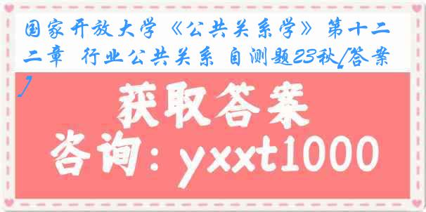 国家开放大学《公共关系学》第十二章  行业公共关系 自测题23秋[答案]