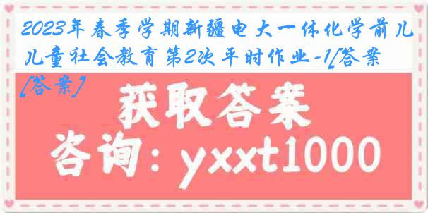 2023年春季学期新疆电大一体化学前儿童社会教育第2次平时作业-1[答案][答案]