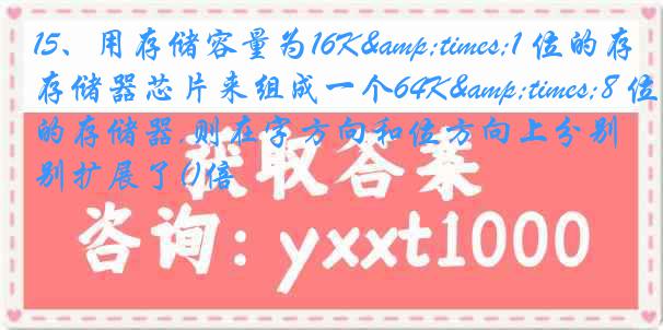 15、用存储容量为16K&times;1 位的存储器芯片来组成一个64K&times;8 位的存储器,则在字方向和位方向上分别扩展了()倍