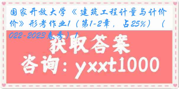 国家开放大学《 建筑工程计量与计价》形考作业1（第1-2章，占25%）（2022-2023春季）1