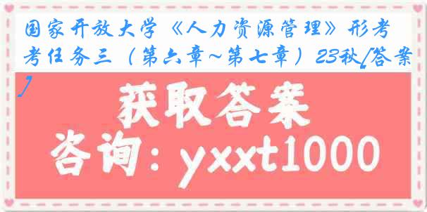 国家开放大学《人力资源管理》形考任务三（第六章~第七章）23秋[答案]