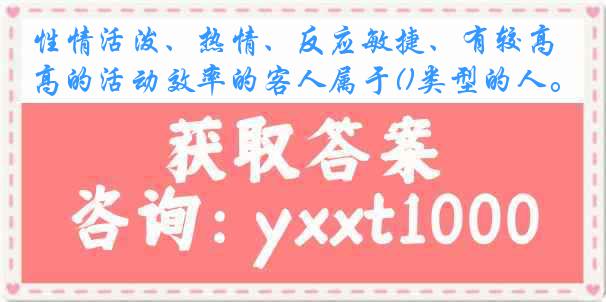 性情活泼、热情、反应敏捷、有较高的活动效率的客人属于()类型的人。