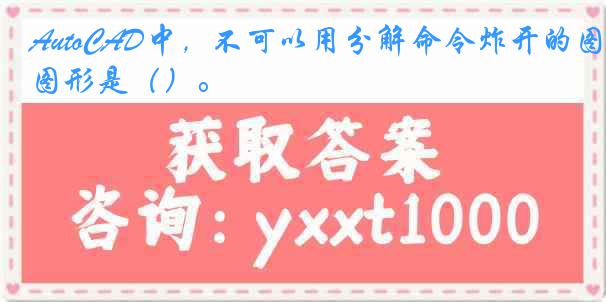 AutoCAD中，不可以用分解命令炸开的图形是（）。