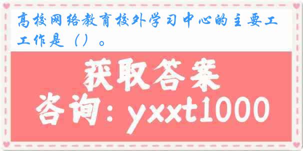 高校网络教育校外学习中心的主要工作是（）。