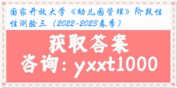 国家开放大学《幼儿园管理》阶段性测验三（2022-2023春季）