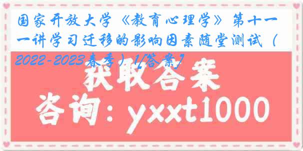 国家开放大学《教育心理学》第十一讲学习迁移的影响因素随堂测试（2022-2023春季）1[答案]