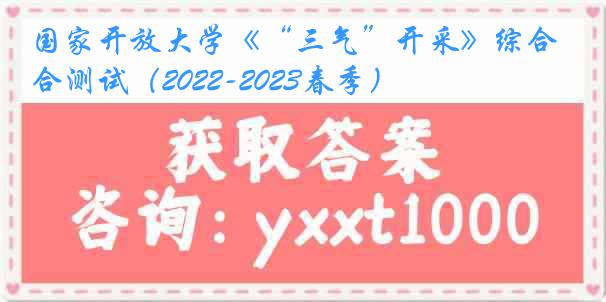 国家开放大学《“三气”开采》综合测试（2022-2023春季）