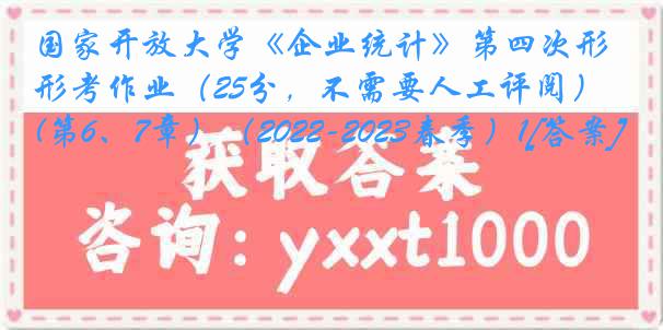 国家开放大学《企业统计》第四次形考作业（25分，不需要人工评阅） (第6、7章）（2022-2023春季）1[答案]