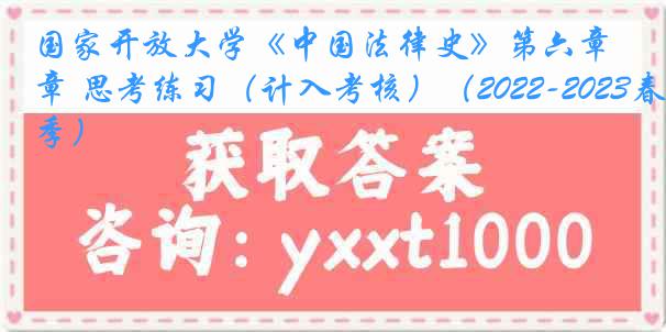 国家开放大学《中国法律史》第六章 思考练习（计入考核）（2022-2023春季）