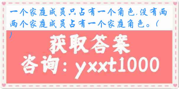 一个家庭成员只占有一个角色,没有两个家庭成员占有一个家庭角色。( )