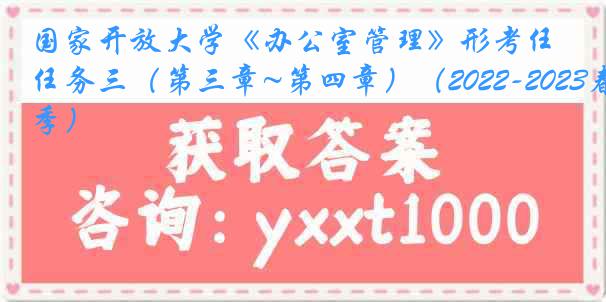 国家开放大学《办公室管理》形考任务三（第三章~第四章）（2022-2023春季）