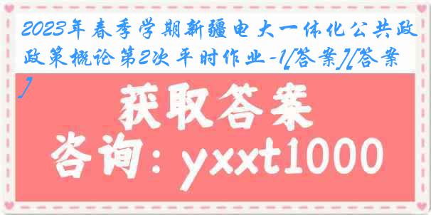 2023年春季学期新疆电大一体化公共政策概论第2次平时作业-1[答案][答案]