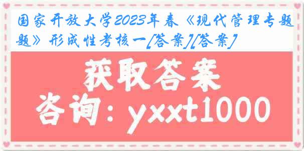 国家开放大学2023年春《现代管理专题》形成性考核一[答案][答案]