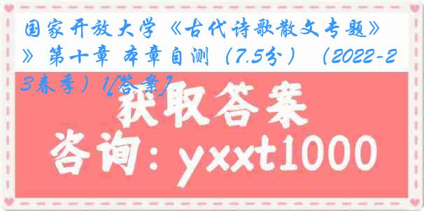 国家开放大学《古代诗歌散文专题》第十章 本章自测（7.5分）（2022-2023春季）1[答案]