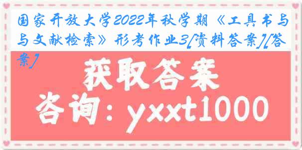 国家开放大学2022年秋学期《工具书与文献检索》形考作业3[资料答案][答案]