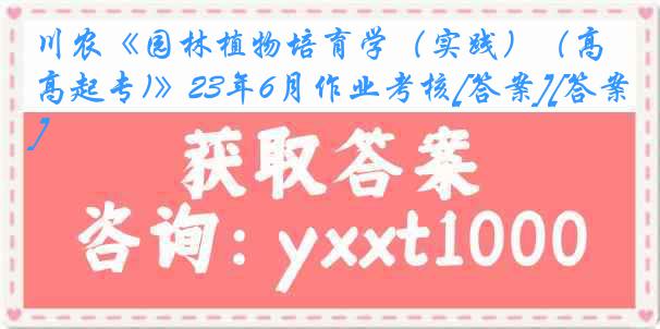 川农《园林植物培育学（实践）（高起专)》23年6月作业考核[答案][答案]