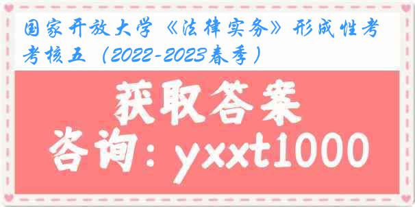 国家开放大学《法律实务》形成性考核五（2022-2023春季）