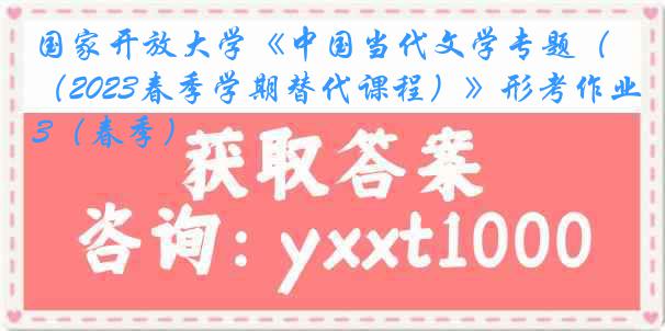 国家开放大学《中国当代文学专题（2023春季学期替代课程）》形考作业3（春季）