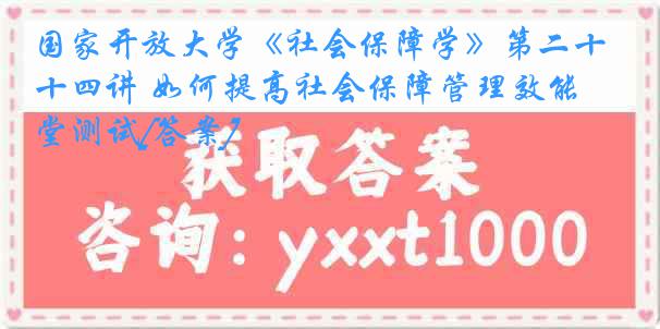 国家开放大学《社会保障学》第二十四讲 如何提高社会保障管理效能 随堂测试[答案]