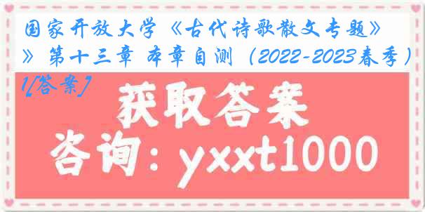 国家开放大学《古代诗歌散文专题》第十三章 本章自测（2022-2023春季）1[答案]