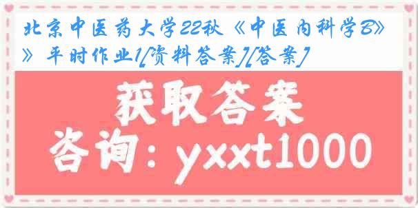 北京中医药大学22秋《中医内科学B》平时作业1[资料答案][答案]