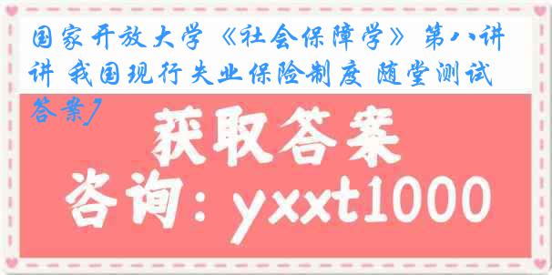 国家开放大学《社会保障学》第八讲 我国现行失业保险制度 随堂测试[答案]