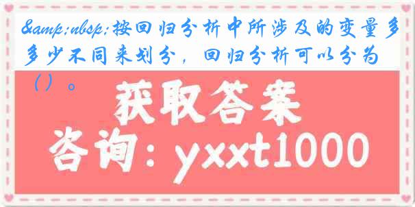 &nbsp;按回归分析中所涉及的变量多少不同来划分，回归分析可以分为（）。