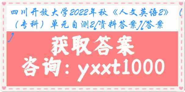 四川开放大学2022年秋《人文英语2》（专科）单元自测2[资料答案][答案]